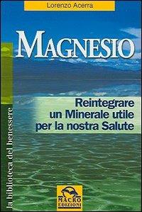 Magnesio. Reintegrare un minerale utile per la nostra salute - Lorenzo Acerra - Libro Macro Edizioni 2009, La biblioteca del benessere | libraccio.click