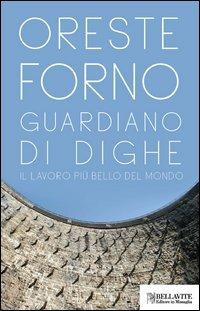 Guardiano di dighe. Il lavoro più bello del mondo - Oreste Forno - Libro Bellavite Editore 2012, Monografie. Romanzi e saggi | libraccio.click