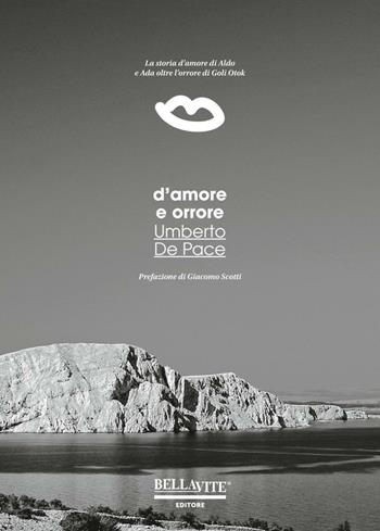 D'amore e orrore. La storia d'amore di Aldo e Ada oltre l'orrore di Goli Otok - Umberto De Pace - Libro Bellavite Editore 2016 | libraccio.click
