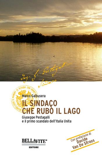Il sindaco che rubò il lago. Giuseppe Pestagalli e il primo scandalo dell'Italia unità - Marco Galbusera - Libro Bellavite Editore 2016 | libraccio.click