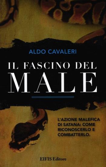Il fascino del male. L'azione malefica di Satana: come riconoscerlo e combatterlo - Aldo Cavaleri - Libro EIFIS Editore 2012, Energie | libraccio.click
