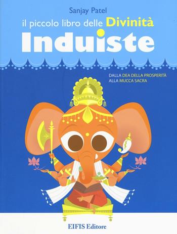 Il piccolo libro delle divinità induiste. Dalla dea della prosperità alla mucca sacra - Sanjay Patel - Libro EIFIS Editore 2016, Junior | libraccio.click