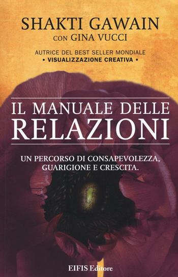 Il manuale delle relazioni. Un percorso di consapevolezza, guarigione e crescita - Shakti Gawain, Gina Vucci - Libro EIFIS Editore 2016, Energie | libraccio.click