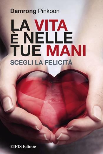 La vita è nelle tue mani. Scegli la felicità - Damrong Pinkoon - Libro EIFIS Editore 2017, Life | libraccio.click