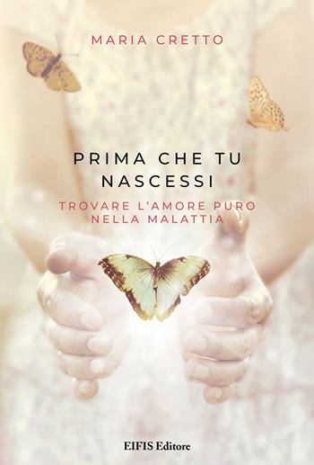 Prima che tu nascessi. Trovare l'amore puro nella malattia - Maria Cretto - Libro EIFIS Editore 2020, Life | libraccio.click