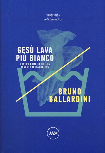 Gesù lava più bianco. Ovvero come la chiesa inventò il marketing - Bruno Ballardini - Libro Minimum Fax 2018, Indi | libraccio.click