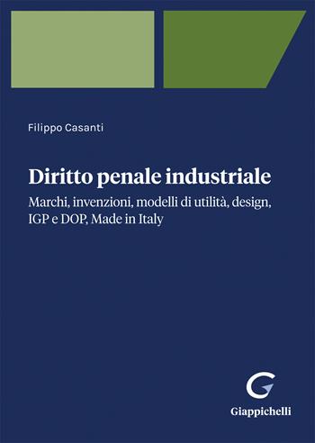 Diritto penale industriale. Marchi, invenzioni, modelli di utilità, design, IGP e DOP, Made in Italy - Filippo Casanti - Libro Giappichelli 2023 | libraccio.click