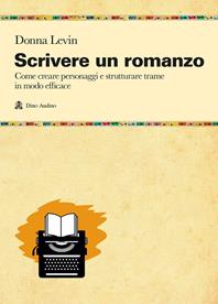 Scrivere un romanzo. Come strutturare personaggi e storie in modo efficace - Donna Levin - Libro Audino 2006, Manuali | libraccio.click