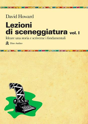 Lezioni di sceneggiatura. Vol. 1: Ideare una storia e scriverne i fondamentali - David Howard - Libro Audino 2013, Manuali | libraccio.click