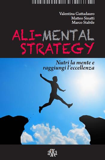 Ali-mental strategy. Nutri la mente e raggiungi l'eccellenza - Valentina Guttadauro, Matteo Sinatti, Marco Stabile - Libro Aska Edizioni 2016 | libraccio.click