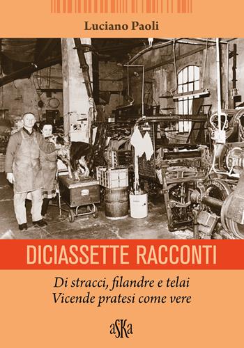 Diciassette racconti. Di stracci, filandre e telai. Vicende pratesi come vere - Luciano Paoli - Libro Aska Edizioni 2024, Monografie | libraccio.click