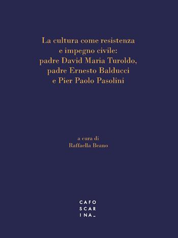 La cultura come resistenza e impegno civile: padre David Maria Turoldo, padre Ernesto Balducci e Pier Paolo Pasolini  - Libro Libreria Editrice Cafoscarina 2023 | libraccio.click