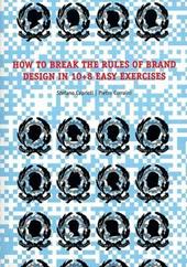 How to brake the rules of brand design in 10+8 easy exercises. Ediz. illustrata