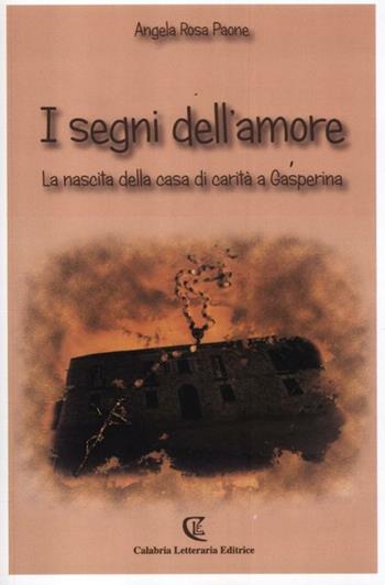 I segni dell'amore. La nascita della casa di carità a Gasperina - Angela R. Paone - Libro Calabria Letteraria 2012 | libraccio.click