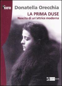 La prima Duse. Nascita di una attrice moderna (1879-1886) - Donatella Orecchia - Libro Artemide 2007, In scena | libraccio.click