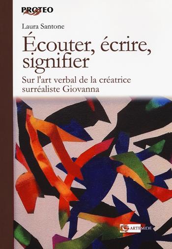 Écouter, écrire, signifier. Sur l'art verbal de la créatrice surréaliste Giovanna - Laura Santone - Libro Artemide 2018, Proteo | libraccio.click