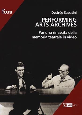 Performing arts archives. Per una rinascita della memoria teatrale in video - Desirée Sabatini - Libro Artemide 2023, In scena | libraccio.click
