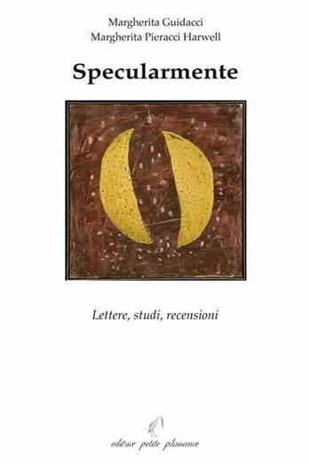 Specularmente. Lettere, studi, recensioni - Margherita Guidacci, Margherita Pieracci Harwell - Libro Petite Plaisance 2016, Egeria | libraccio.click