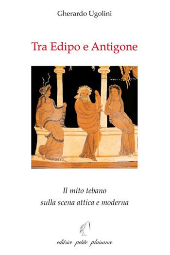 Tra Edipo e Antigone. Il mito tebano sulla scena attica e moderna - Gherardo Ugolini - Libro Petite Plaisance 2024, Antigone | libraccio.click