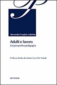 Adulti e lavoro. Una prospettiva pedagogica - Alessandra Gargiulo Labriola - Libro Ed Insieme 2011, Pedagogia degli adulti | libraccio.click