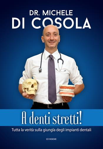 A denti stretti! Tutta la verità sulla giungla degli impianti dentali - Michele Di Cosola - Libro Ed Insieme 2017 | libraccio.click
