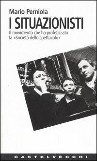I situazionisti. Il movimento che ha profetizzato la «Società dello spettacolo» - Mario Perniola - Libro Castelvecchi 2005, Contatti. Nuova serie | libraccio.click