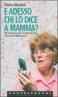 E adesso chi lo dice a mamma? Gli omosessuali e il coming out: racconti e confessioni - Flavio Mazzini - Libro Castelvecchi 2006, Le Navi | libraccio.click