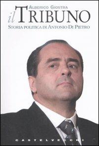 Il tribuno. Storia politica di Antonio Di Pietro - Alberico Giostra - Libro Castelvecchi 2009, Tazebao | libraccio.click