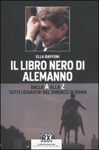 Il libro nero di Alemanno. Dalla A alla Z: tutti i disastri del sindaco di Roma - Ella Baffoni - Libro Castelvecchi 2010, RX | libraccio.click