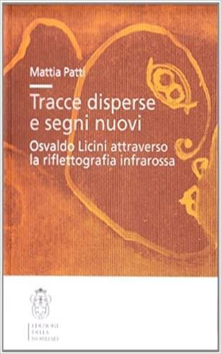 Tracce disperse e segni nuovi. Osvaldo Licini attraverso la riflettografia infrarossa - Mattia Patti - Libro Scuola Normale Superiore 2006, Strumenti e testi | libraccio.click