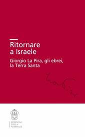 Ritornare a Israele. Giorgio La Pira, gli ebrei, la Terra Santa