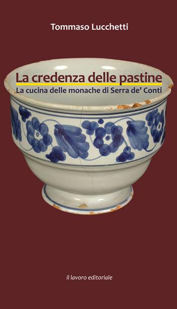 La credenza delle pastine. La cucina delle monache di Serra de' Conti - Tommaso Lucchetti - Libro Il Lavoro Editoriale 2015 | libraccio.click