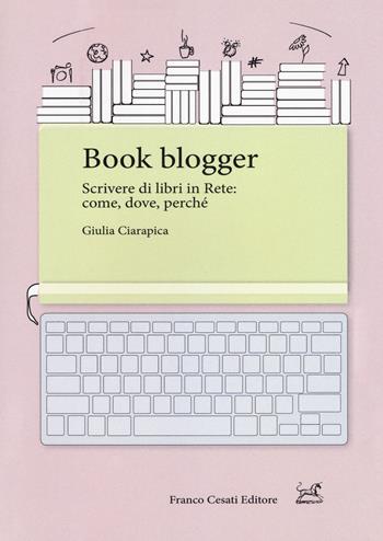Book blogger. Scrivere di libri in rete: come, dove, perché - Giulia Ciarapica - Libro Cesati 2018, Pillole. App | libraccio.click