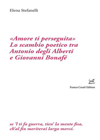 «Amore ti perseguita». Lo scambio poetico tra Antonio degli Alberti e Giovanni Bonafé - Elena Stefanelli - Libro Cesati 2022, Filologia e ordinatori | libraccio.click