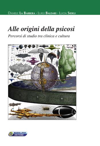 Alle origini della psicosi. Percorsi di studio tra clinica e cultura - Daniele La Barbera, Luigi Baldari, Lucia Sideli - Libro Nuova IPSA 2017, Empedoclea | libraccio.click