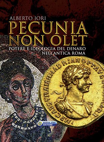 Pecunia non olet. Potere e ideologia del denaro nell'antica Roma. Ediz. illustrata - Alberto Jori - Libro Nuova IPSA 2018, Augustali | libraccio.click