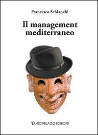 Il management mediterraneo - Francesco Schianchi - Libro Arcipelago Edizioni 2013 | libraccio.click