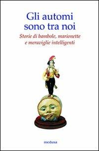 Gli automi sono tra noi. Storie di bambole, marionette e meraviglie intelligenti. Ediz. illustrata  - Libro Medusa Edizioni 2011, Wunderkammer | libraccio.click