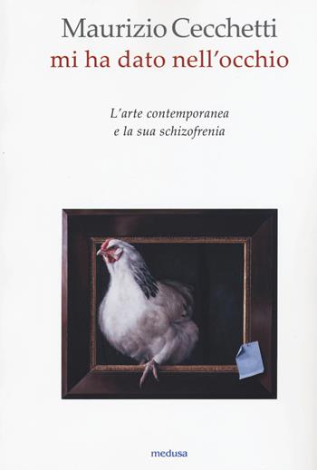 Mi ha dato nell'occhio. L'arte contemporanea e la sua schizofrenia - Maurizio Cecchetti - Libro Medusa Edizioni 2015, Wunderkammer | libraccio.click