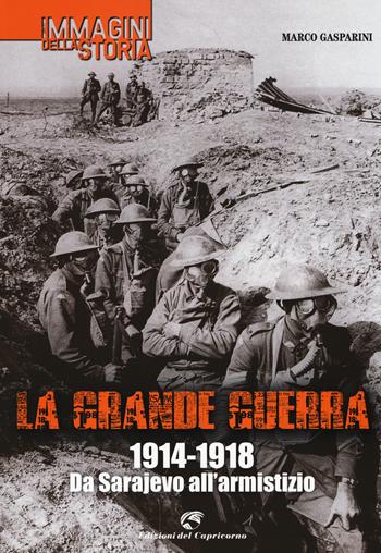 La grande guerra. 1914-1918. Da Sarajevo all'armistizio. Ediz. illustrata - Marco Gasparini - Libro Edizioni del Capricorno 2014, Immagini della storia | libraccio.click