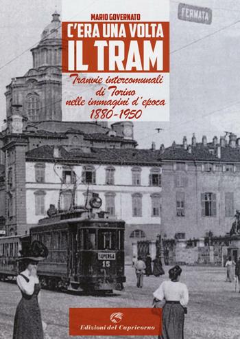 C'era una volta il tram. Tranvie intercomunali di Torino nelle immagine d'epoca 1880-1950. Ediz. illustrata - Mario Governato - Libro Edizioni del Capricorno 2016 | libraccio.click