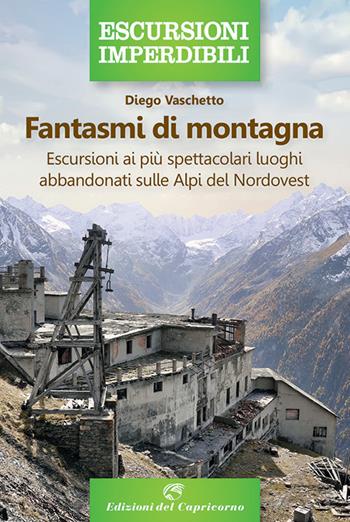 Fantasmi di montagna. Escursioni ai più spettacolari luoghi abbandonati sulle Alpi del Nordovest - Diego Vaschetto - Libro Edizioni del Capricorno 2021, Escursioni imperdibili | libraccio.click