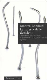 La foresta delle decisioni. Come prendere decisioni migliori nella vita professionale e privata - Alberto Gandolfi - Libro Casagrande 2005, Saggi | libraccio.click