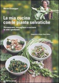 La mia cucina con le piante selvatiche. Riconoscere, raccogliere e cucinare le erbe spontanee - Meret Bissegger - Libro Casagrande 2011 | libraccio.click