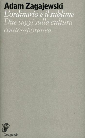 L' ordinario e il sublime. Due saggi sulla cultura contemporanea - Adam Zagajewski - Libro Casagrande 2012, Alfabeti Babel | libraccio.click