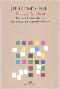 Pazzi e meduse. Ripensare l'isteria alla luce della relazione tra fratelli e sorelle - Juliet Mitchell - Libro La Tartaruga (Milano) 2004, Saggistica | libraccio.click