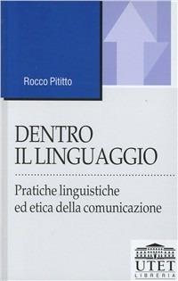 Dentro il linguaggio. Pratiche linguistiche ed etica della comunicazione - Rocco Pititto - Libro UTET Università 2012, Linguaggi e comunicazione | libraccio.click