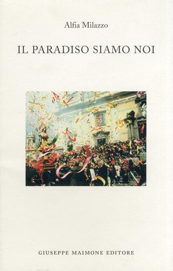 Il paradiso siamo noi. Racconti sulla Settimana santa a Biancavilla - Alfia Milazzo - Libro Maimone 2008, Storia locale | libraccio.click