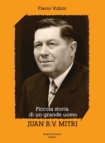 Piccola storia di un grande uomo Juan B. V. Mitri - Flavio Vidoni - Libro Aviani & Aviani editori 2019 | libraccio.click
