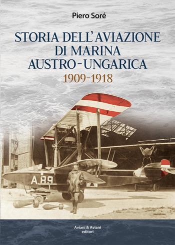 Storia dell’Aviazione della Marina autro-ungarica 1909-1918 - Piero Soré - Libro Aviani & Aviani editori 2023 | libraccio.click